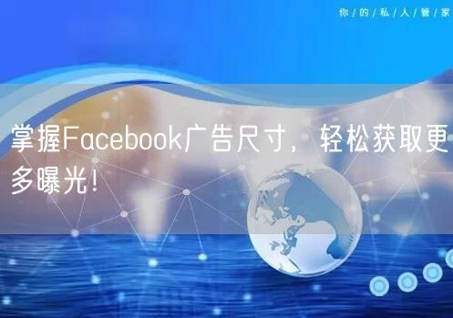 掌握Facebook广告尺寸，轻松获取更多曝光！