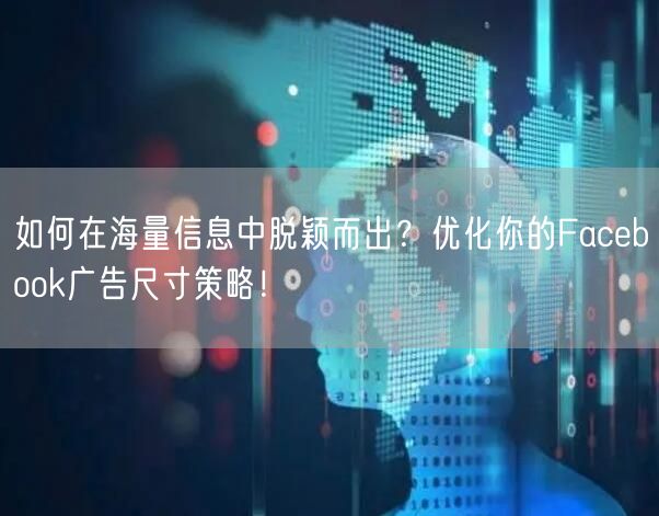 如何在海量信息中脱颖而出？优化你的Facebook广告尺寸策略！