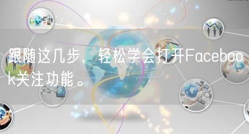 跟随这几步，轻松学会打开Facebook关注功能。