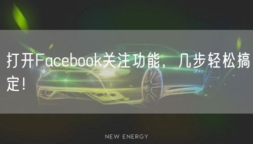 打开Facebook关注功能，几步轻松搞定！
