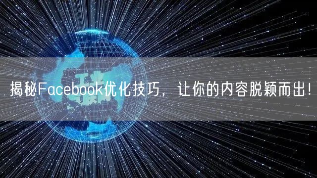 揭秘Facebook优化技巧，让你的内容脱颖而出！