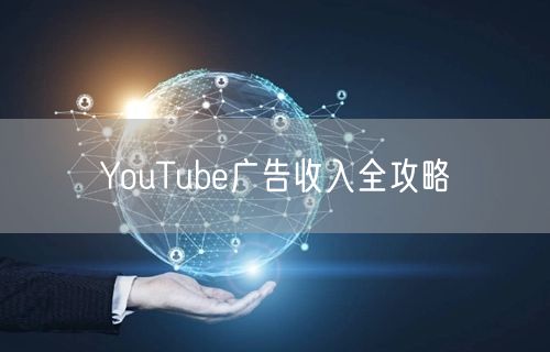 YouTube广告收入全攻略