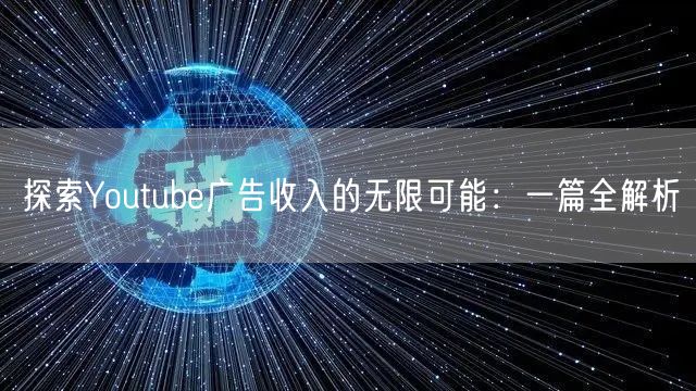 探索Youtube广告收入的无限可能：一篇全解析