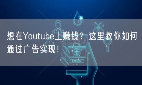 想在Youtube上赚钱？这里教你如何通过广告实现！