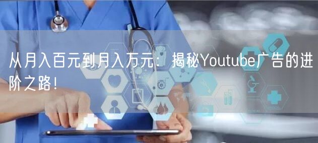 从月入百元到月入万元：揭秘Youtube广告的进阶之路！